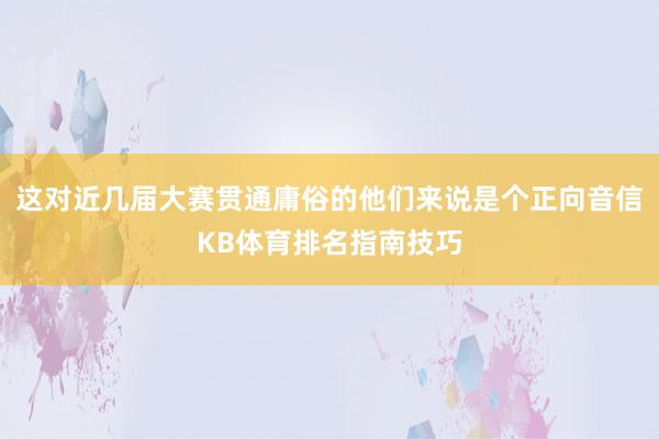 这对近几届大赛贯通庸俗的他们来说是个正向音信KB体育排名指南技巧