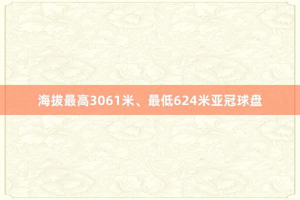 海拔最高3061米、最低624米亚冠球盘