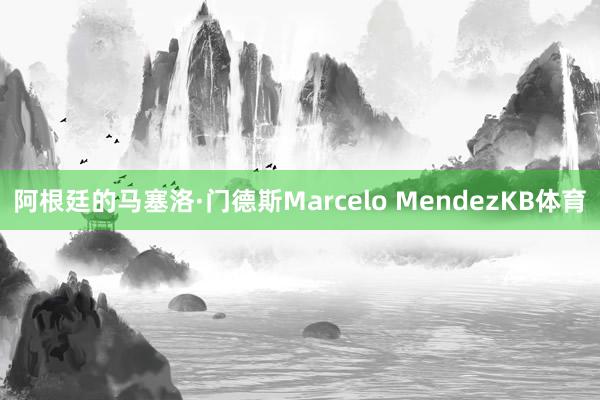 阿根廷的马塞洛·门德斯Marcelo MendezKB体育