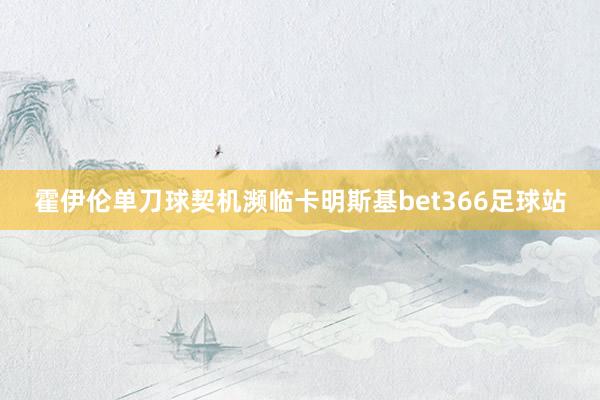 霍伊伦单刀球契机濒临卡明斯基bet366足球站