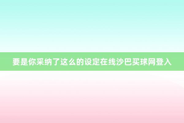 要是你采纳了这么的设定在线沙巴买球网登入