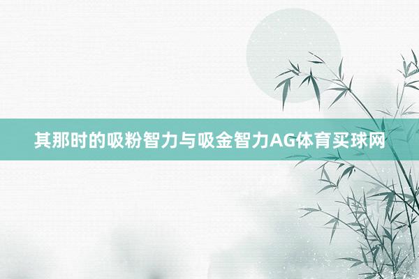 其那时的吸粉智力与吸金智力AG体育买球网