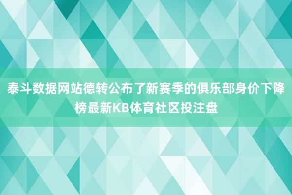 泰斗数据网站德转公布了新赛季的俱乐部身价下降榜最新KB体育社区投注盘