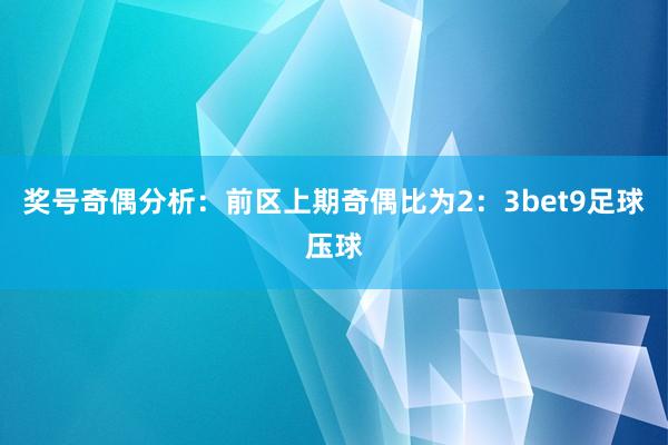 奖号奇偶分析：前区上期奇偶比为2：3bet9足球压球