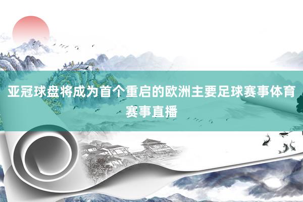 亚冠球盘将成为首个重启的欧洲主要足球赛事体育赛事直播