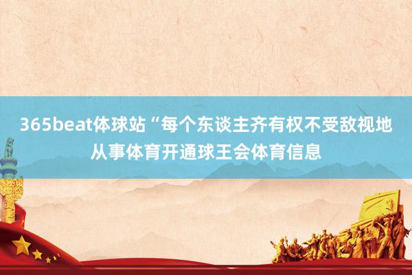 365beat体球站“每个东谈主齐有权不受敌视地从事体育开通球王会体育信息