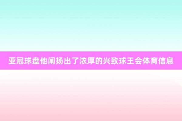 亚冠球盘他阐扬出了浓厚的兴致球王会体育信息