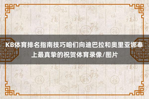 KB体育排名指南技巧咱们向迪巴拉和奥里亚娜奉上最真挚的祝贺体育录像/图片