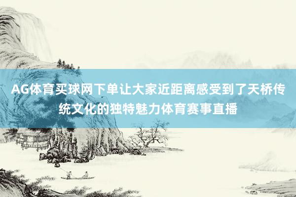 AG体育买球网下单让大家近距离感受到了天桥传统文化的独特魅力体育赛事直播