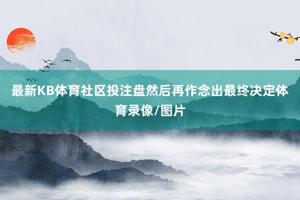 最新KB体育社区投注盘然后再作念出最终决定体育录像/图片