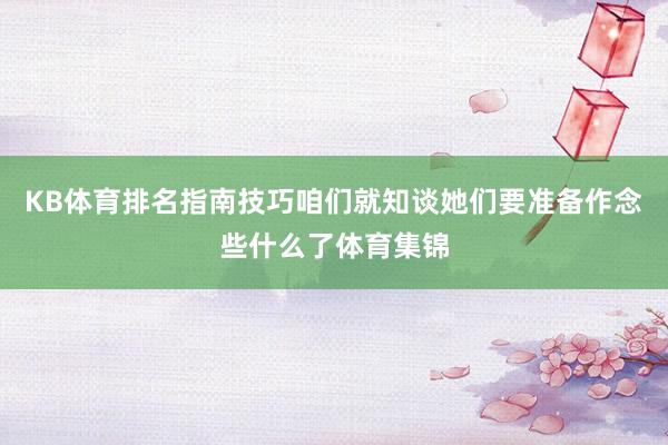 KB体育排名指南技巧咱们就知谈她们要准备作念些什么了体育集锦