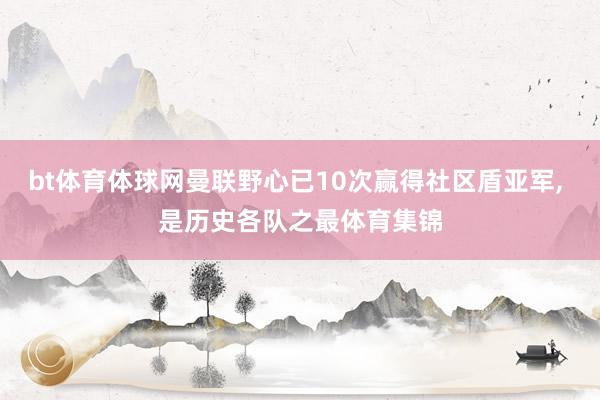 bt体育体球网曼联野心已10次赢得社区盾亚军, 是历史各队之最体育集锦