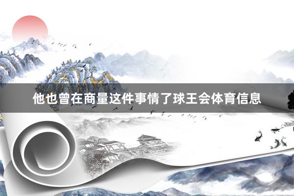 他也曾在商量这件事情了球王会体育信息