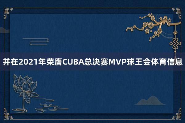 并在2021年荣膺CUBA总决赛MVP球王会体育信息