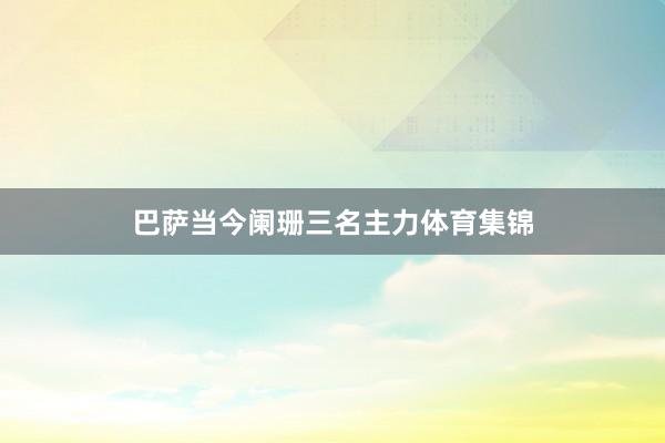 巴萨当今阑珊三名主力体育集锦