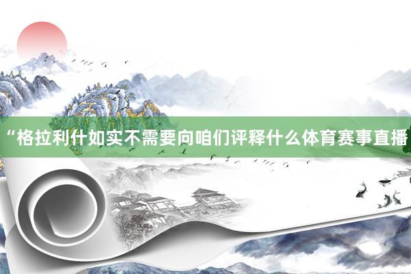 “格拉利什如实不需要向咱们评释什么体育赛事直播