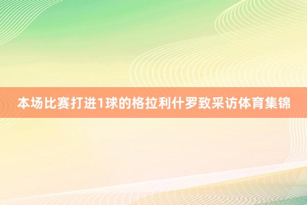 本场比赛打进1球的格拉利什罗致采访体育集锦