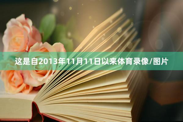 这是自2013年11月11日以来体育录像/图片