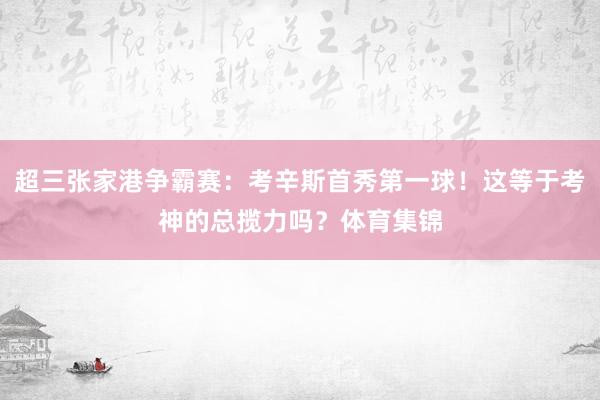 超三张家港争霸赛：考辛斯首秀第一球！这等于考神的总揽力吗？体育集锦