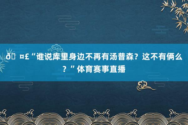 🤣“谁说库里身边不再有汤普森？这不有俩么？”体育赛事直播