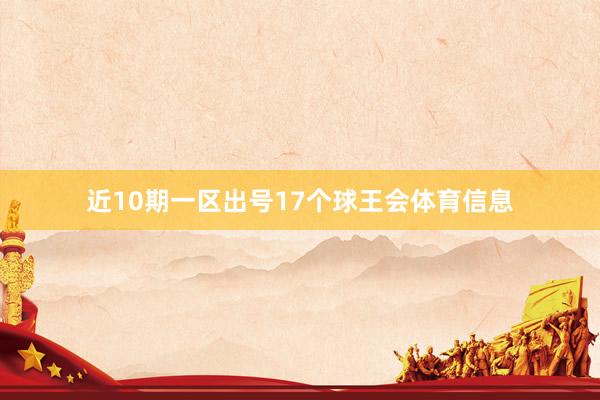 近10期一区出号17个球王会体育信息