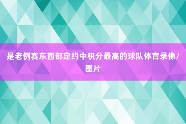 是老例赛东西部定约中积分最高的球队体育录像/图片