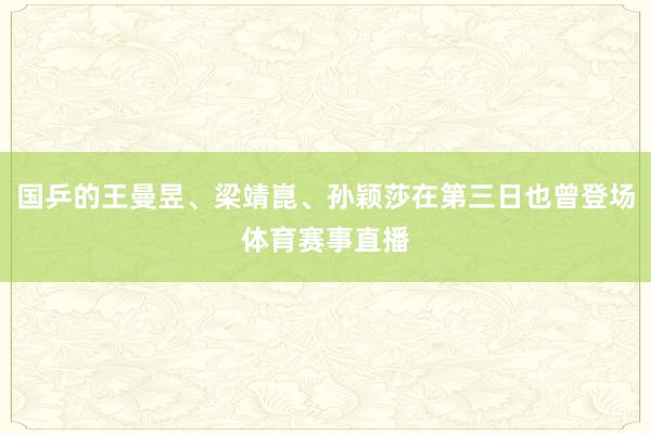 国乒的王曼昱、梁靖崑、孙颖莎在第三日也曾登场体育赛事直播