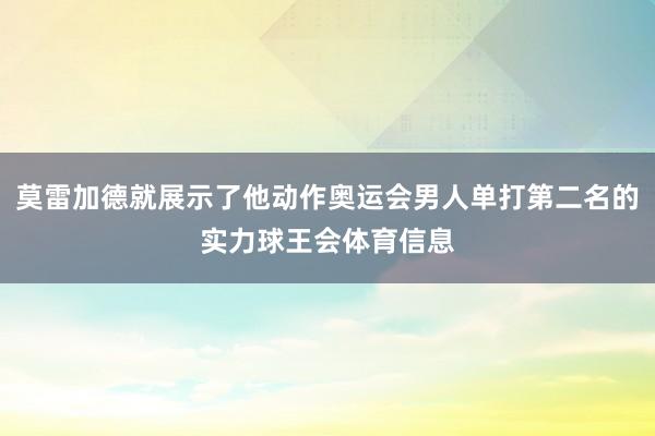 莫雷加德就展示了他动作奥运会男人单打第二名的实力球王会体育信息