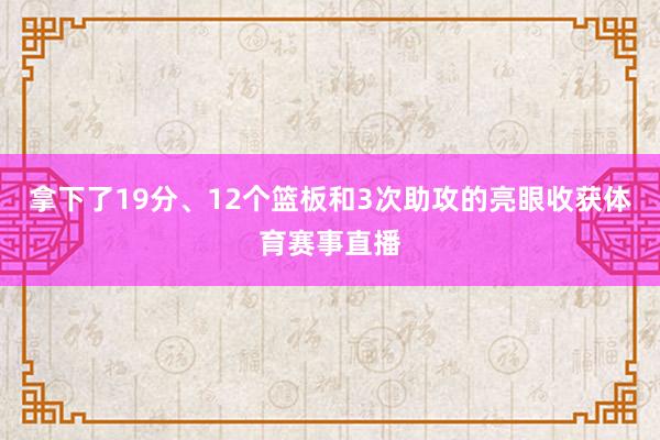 拿下了19分、12个篮板和3次助攻的亮眼收获体育赛事直播