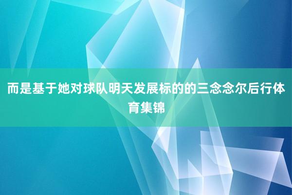 而是基于她对球队明天发展标的的三念念尔后行体育集锦