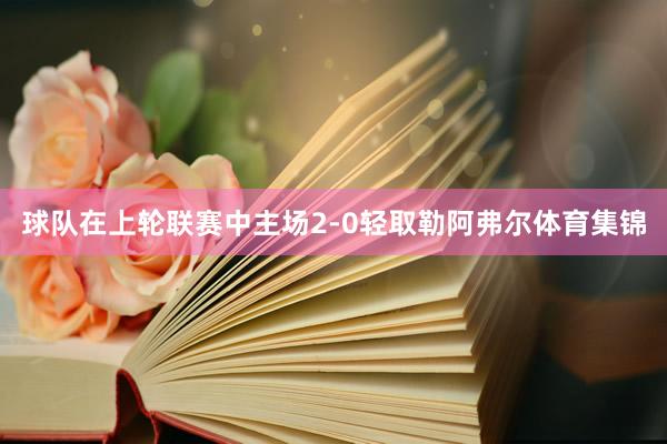 球队在上轮联赛中主场2-0轻取勒阿弗尔体育集锦