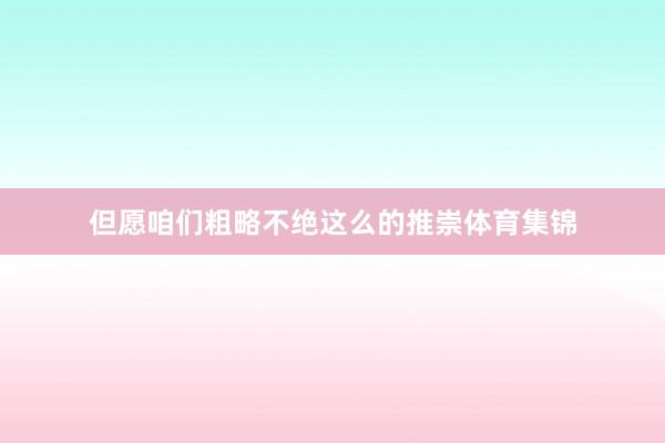 但愿咱们粗略不绝这么的推崇体育集锦