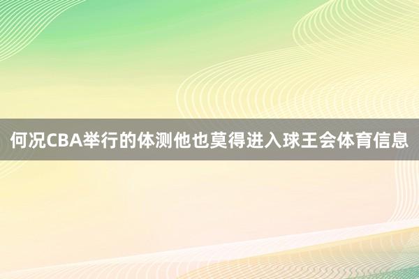 何况CBA举行的体测他也莫得进入球王会体育信息