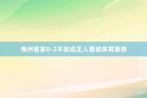 梅州客家0-2不敌成王人蓉城体育集锦