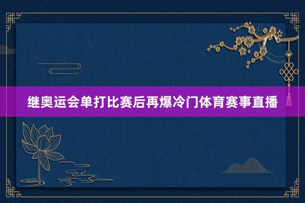 继奥运会单打比赛后再爆冷门体育赛事直播