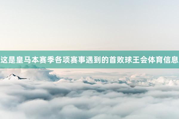 这是皇马本赛季各项赛事遇到的首败球王会体育信息