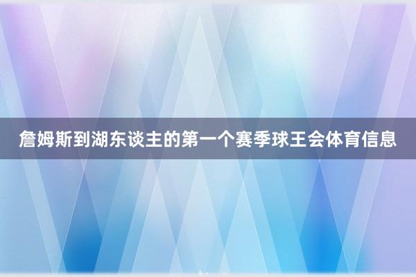 詹姆斯到湖东谈主的第一个赛季球王会体育信息