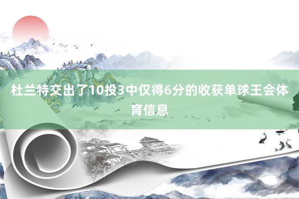 杜兰特交出了10投3中仅得6分的收获单球王会体育信息