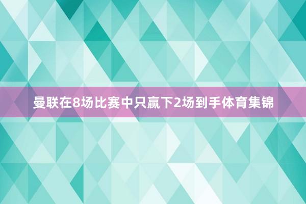 曼联在8场比赛中只赢下2场到手体育集锦