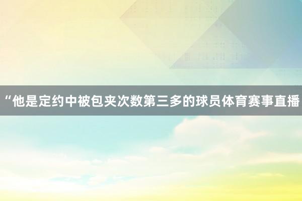 “他是定约中被包夹次数第三多的球员体育赛事直播