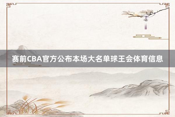 赛前CBA官方公布本场大名单球王会体育信息